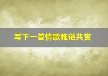 写下一首情歌雅俗共赏