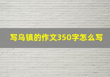 写乌镇的作文350字怎么写