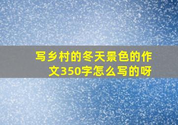 写乡村的冬天景色的作文350字怎么写的呀