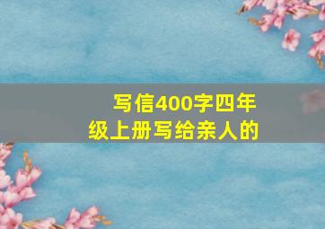 写信400字四年级上册写给亲人的