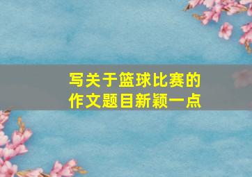 写关于篮球比赛的作文题目新颖一点