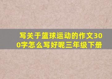 写关于篮球运动的作文300字怎么写好呢三年级下册