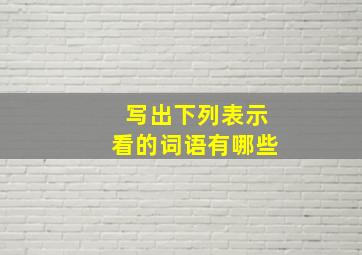 写出下列表示看的词语有哪些