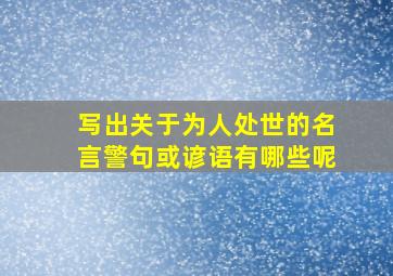 写出关于为人处世的名言警句或谚语有哪些呢