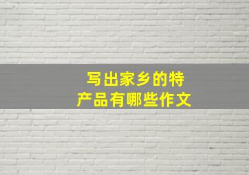 写出家乡的特产品有哪些作文