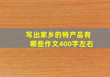 写出家乡的特产品有哪些作文400字左右