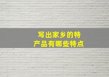 写出家乡的特产品有哪些特点