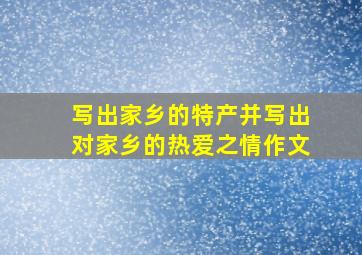 写出家乡的特产并写出对家乡的热爱之情作文