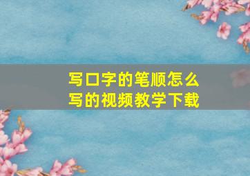 写口字的笔顺怎么写的视频教学下载