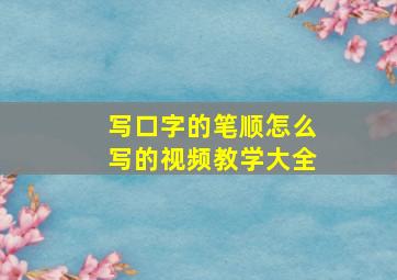 写口字的笔顺怎么写的视频教学大全