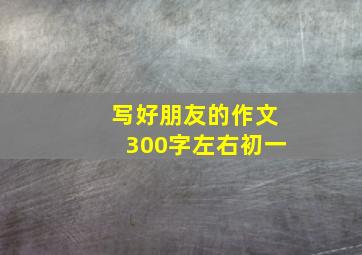 写好朋友的作文300字左右初一