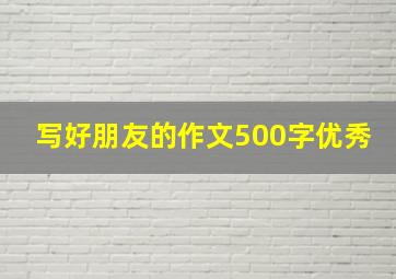 写好朋友的作文500字优秀