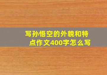 写孙悟空的外貌和特点作文400字怎么写