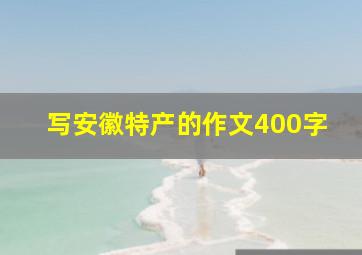 写安徽特产的作文400字