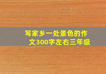 写家乡一处景色的作文300字左右三年级