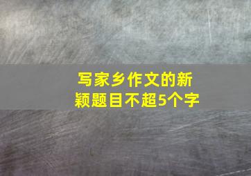 写家乡作文的新颖题目不超5个字