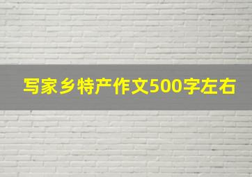 写家乡特产作文500字左右