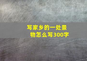 写家乡的一处景物怎么写300字