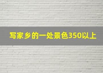 写家乡的一处景色350以上