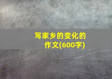 写家乡的变化的作文(600字)