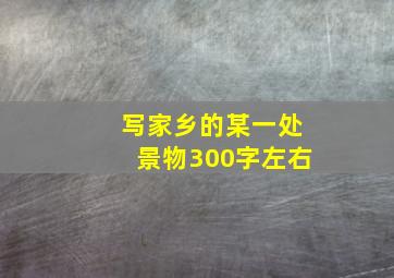 写家乡的某一处景物300字左右