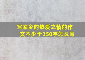 写家乡的热爱之情的作文不少于350字怎么写