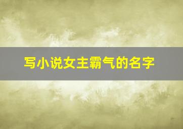 写小说女主霸气的名字