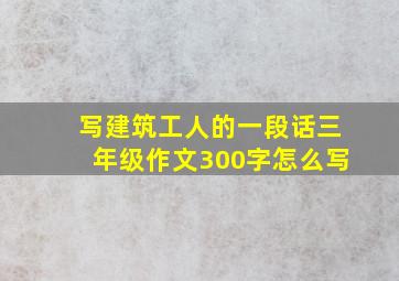 写建筑工人的一段话三年级作文300字怎么写