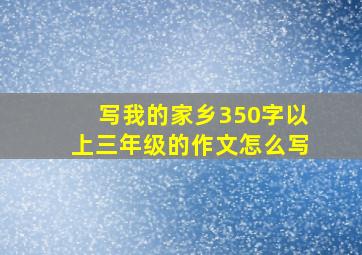 写我的家乡350字以上三年级的作文怎么写