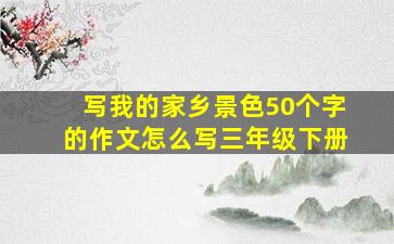 写我的家乡景色50个字的作文怎么写三年级下册