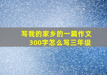 写我的家乡的一篇作文300字怎么写三年级