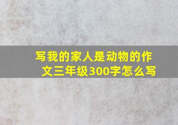 写我的家人是动物的作文三年级300字怎么写