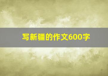 写新疆的作文600字