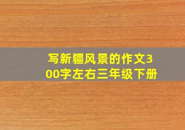 写新疆风景的作文300字左右三年级下册