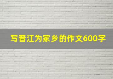 写晋江为家乡的作文600字