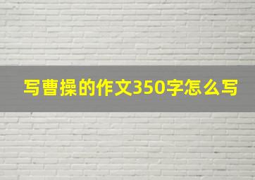 写曹操的作文350字怎么写