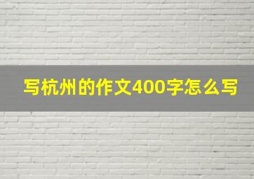 写杭州的作文400字怎么写