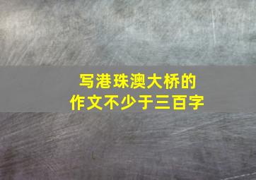 写港珠澳大桥的作文不少于三百字