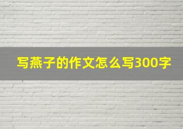 写燕子的作文怎么写300字