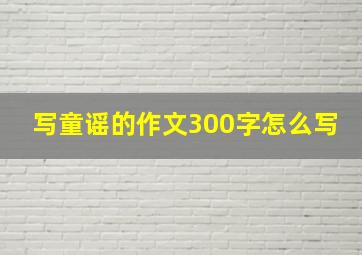 写童谣的作文300字怎么写