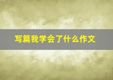 写篇我学会了什么作文