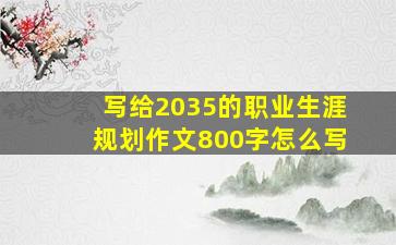 写给2035的职业生涯规划作文800字怎么写