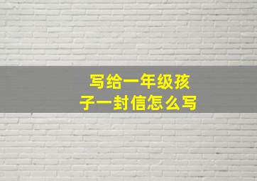 写给一年级孩子一封信怎么写