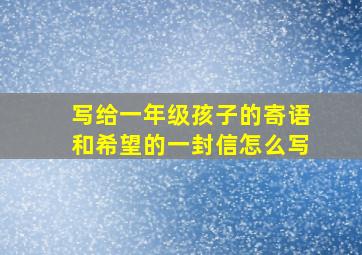 写给一年级孩子的寄语和希望的一封信怎么写