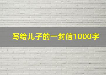 写给儿子的一封信1000字