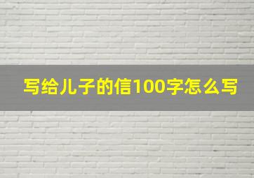 写给儿子的信100字怎么写