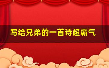 写给兄弟的一首诗超霸气