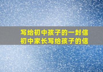 写给初中孩子的一封信初中家长写给孩子的信