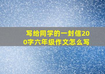 写给同学的一封信200字六年级作文怎么写