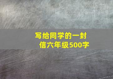 写给同学的一封信六年级500字